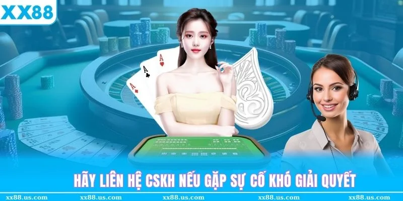 Hãy liên hệ CSKH XX88 nếu gặp sự cố không thể tự xử lý